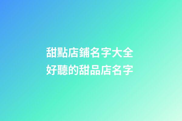 甜點店鋪名字大全 好聽的甜品店名字